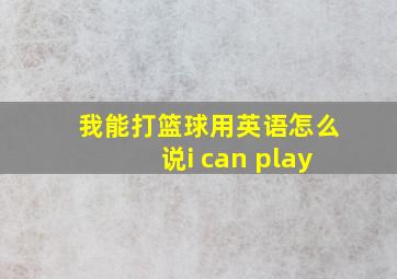 我能打篮球用英语怎么说i can play